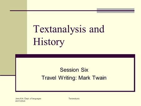 Jens Kirk, Dept. of languages and Culture Textanalysis Textanalysis and History Session Six Travel Writing: Mark Twain.