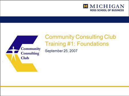 Community Consulting Club Training #1: Foundations September 25, 2007.