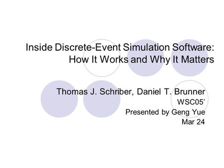 Inside Discrete-Event Simulation Software: How It Works and Why It Matters Thomas J. Schriber, Daniel T. Brunner WSC05’ Presented by Geng Yue Mar 24.