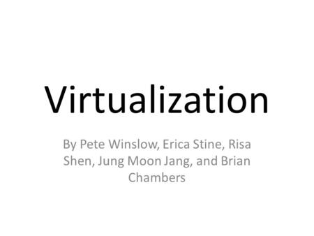 Virtualization By Pete Winslow, Erica Stine, Risa Shen, Jung Moon Jang, and Brian Chambers.