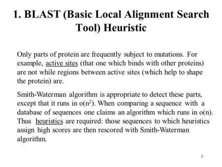 1 1. BLAST (Basic Local Alignment Search Tool) Heuristic Only parts of protein are frequently subject to mutations. For example, active sites (that one.