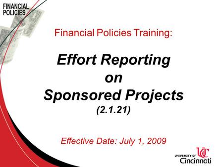 Financial Policies Training: Effort Reporting on Sponsored Projects (2.1.21) Effective Date: July 1, 2009.