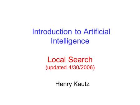 Introduction to Artificial Intelligence Local Search (updated 4/30/2006) Henry Kautz.