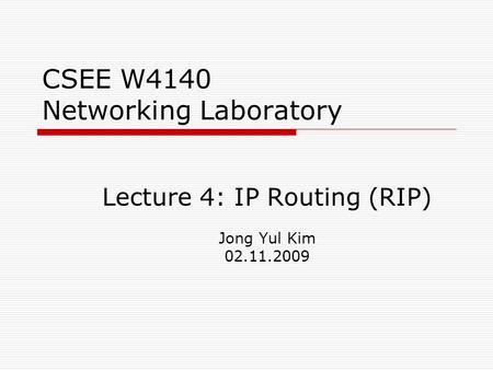CSEE W4140 Networking Laboratory Lecture 4: IP Routing (RIP) Jong Yul Kim 02.11.2009.