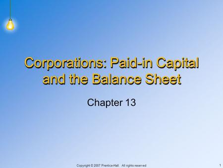 Copyright © 2007 Prentice-Hall. All rights reserved 1 Corporations: Paid-in Capital and the Balance Sheet Chapter 13.