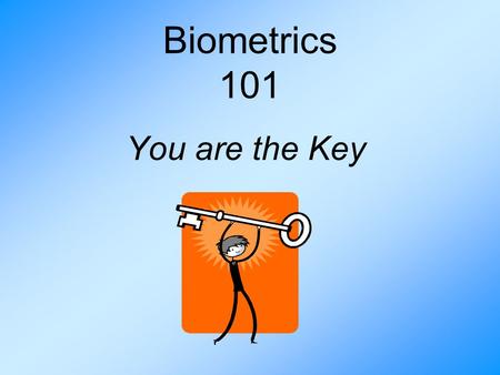 Biometrics 101 You are the Key. A Need for Better Security One person can have a greater negative impact on society than ever before. More individuals.
