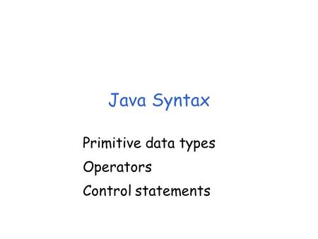 Java Syntax Primitive data types Operators Control statements.