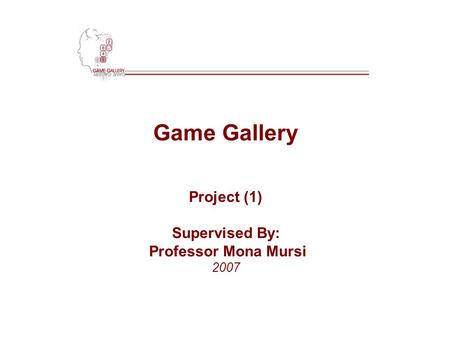 Game Gallery Project (1) Supervised By: Professor Mona Mursi 2007.