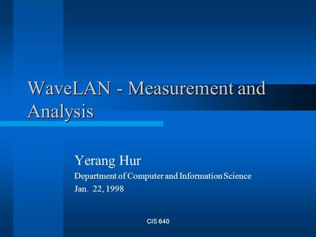CIS 640 WaveLAN - Measurement and Analysis Yerang Hur Department of Computer and Information Science Jan. 22, 1998.