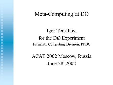 Meta-Computing at DØ Igor Terekhov, for the DØ Experiment Fermilab, Computing Division, PPDG ACAT 2002 Moscow, Russia June 28, 2002.