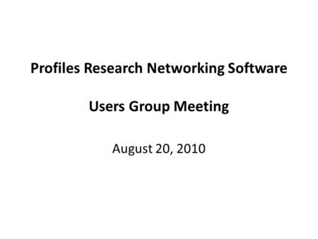 Profiles Research Networking Software Users Group Meeting August 20, 2010.