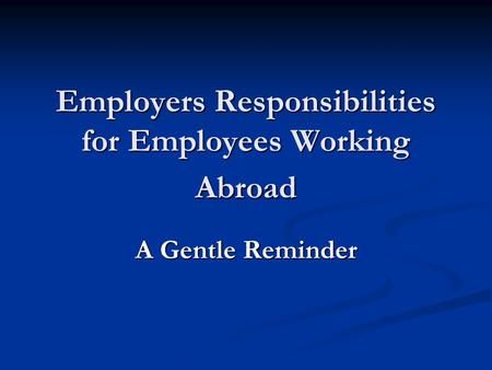 Employers Responsibilities for Employees Working Abroad A Gentle Reminder.