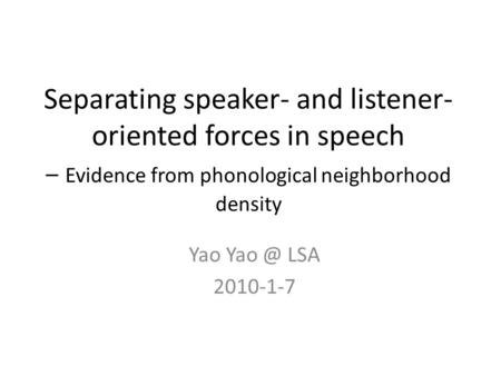 Yao LSA 2010-1-7 Separating speaker- and listener- oriented forces in speech – Evidence from phonological neighborhood density.