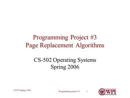 Programming project #2 1 CS502 Spring 2006 Programming Project #3 Page Replacement Algorithms CS-502 Operating Systems Spring 2006.