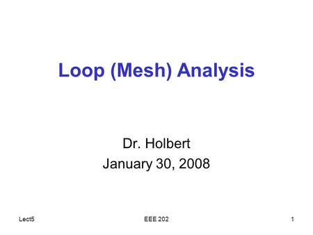 Lect5EEE 2021 Loop (Mesh) Analysis Dr. Holbert January 30, 2008.