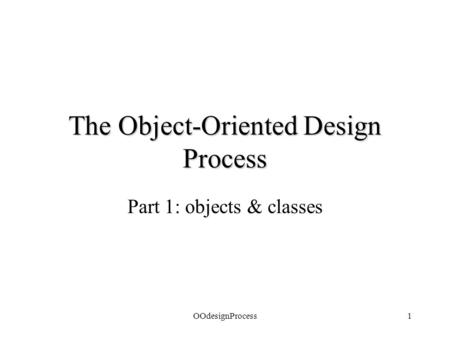 OOdesignProcess1 The Object-Oriented Design Process Part 1: objects & classes.