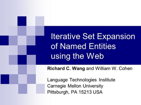 Iterative Set Expansion of Named Entities using the Web Richard C. Wang and William W. Cohen Language Technologies Institute Carnegie Mellon University.