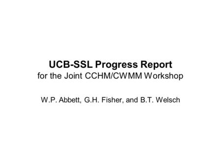 UCB-SSL Progress Report for the Joint CCHM/CWMM Workshop W.P. Abbett, G.H. Fisher, and B.T. Welsch.
