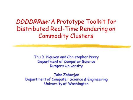 DDDDRRaw: A Prototype Toolkit for Distributed Real-Time Rendering on Commodity Clusters Thu D. Nguyen and Christopher Peery Department of Computer Science.