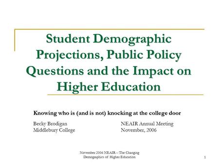 November 2006 NEAIR -- The Changing Demographics of Higher Education1 Student Demographic Projections, Public Policy Questions and the Impact on Higher.