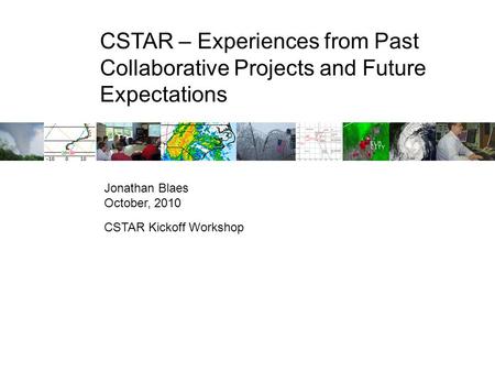 CSTAR – Experiences from Past Collaborative Projects and Future Expectations Jonathan Blaes October, 2010 CSTAR Kickoff Workshop.