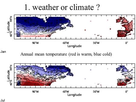 1. weather or climate ? Annual mean temperature (red is warm, blue cold)