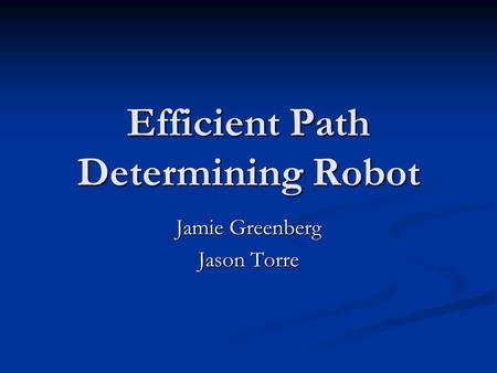 Efficient Path Determining Robot Jamie Greenberg Jason Torre.