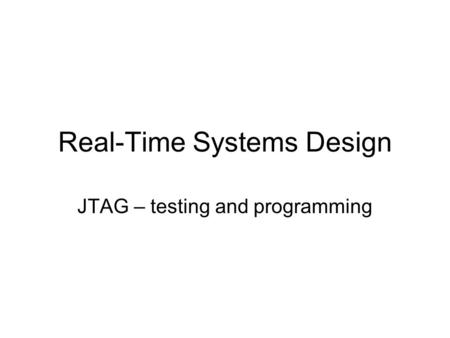 Real-Time Systems Design JTAG – testing and programming.