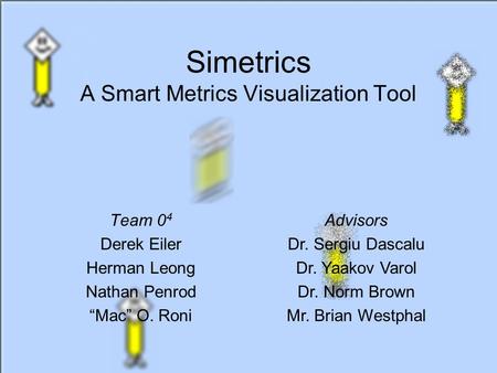 Simetrics A Smart Metrics Visualization Tool Team 0 4 Derek Eiler Herman Leong Nathan Penrod “Mac” O. Roni Advisors Dr. Sergiu Dascalu Dr. Yaakov Varol.