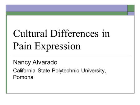 Cultural Differences in Pain Expression Nancy Alvarado California State Polytechnic University, Pomona.