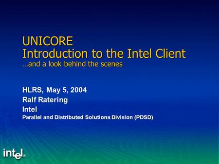 UNICORE Introduction to the Intel Client …and a look behind the scenes HLRS, May 5, 2004 Ralf Ratering Intel Parallel and Distributed Solutions Division.