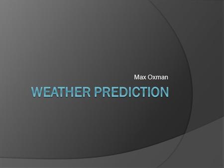 Max Oxman. Why is weather forecasting important?  Planning activities  Planting and harvesting crops  Protect livestock  Scheduling flights.