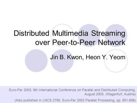 Distributed Multimedia Streaming over Peer-to-Peer Network Jin B. Kwon, Heon Y. Yeom Euro-Par 2003, 9th International Conference on Parallel and Distributed.