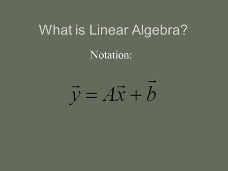 What is Linear Algebra? Notation:. Linear Transformation Linear Operator Matrix Multiplication n-Dimensional Linear Mapping Linear Coordinate Transformation.