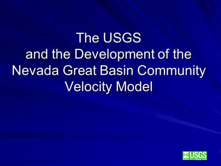 Science for a changing world The USGS and the Development of the Nevada Great Basin Community Velocity Model.