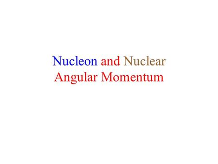 Nucleon and Nuclear Angular Momentum. Nucleon Angular Momentum Inside the nucleus, each nucleon has -- –“Orbital” angular momentum –Spin angular momentum.