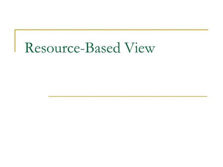 Resource-Based View. IO vs. RBV Industrial Organization (IO)Resource Based View (RBV) Some Authors:Porter, Rumelt Barney, Wernerfelt FocusExternal—describes.