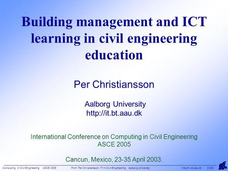 Computing in Civil Engineering ASCE 2005 Prof. Per Christiansson IT in Civil Engineering Aalborg University http//it..bt.aau.dk [1/26] Building management.