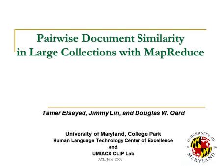 ACL, June 20081 Pairwise Document Similarity in Large Collections with MapReduce Tamer Elsayed, Jimmy Lin, and Douglas W. Oard University of Maryland,