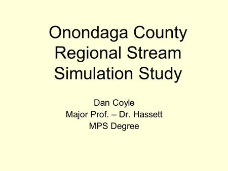 Onondaga County Regional Stream Simulation Study Dan Coyle Major Prof. – Dr. Hassett MPS Degree.