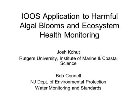IOOS Application to Harmful Algal Blooms and Ecosystem Health Monitoring Josh Kohut Rutgers University, Institute of Marine & Coastal Science Bob Connell.