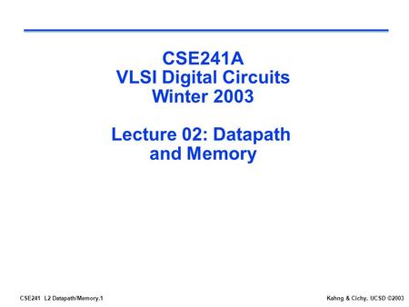 CSE241 L2 Datapath/Memory.1Kahng & Cichy, UCSD ©2003 CSE241A VLSI Digital Circuits Winter 2003 Lecture 02: Datapath and Memory.