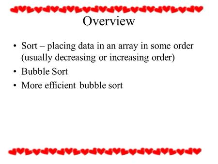 Overview Sort – placing data in an array in some order (usually decreasing or increasing order) Bubble Sort More efficient bubble sort.