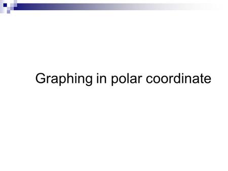 Graphing in polar coordinate. Reminder (1) The following polar representations represent the same point: ( r, θ ) ( r, θ + 2n π ) ; nεZ ( - r, θ + (2n+1)π.