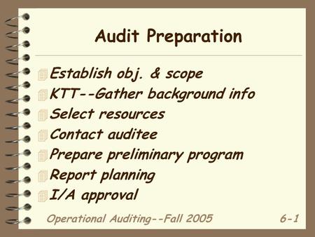 Operational Auditing--Fall 20056-1 Audit Preparation 4 Establish obj. & scope 4 KTT--Gather background info 4 Select resources 4 Contact auditee 4 Prepare.
