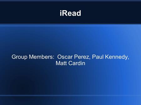 IRead Group Members: Oscar Perez, Paul Kennedy, Matt Cardin.