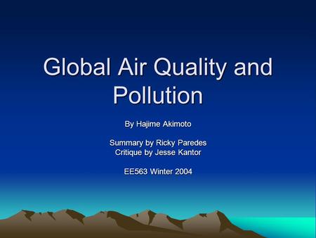 Global Air Quality and Pollution By Hajime Akimoto Summary by Ricky Paredes Critique by Jesse Kantor EE563 Winter 2004.