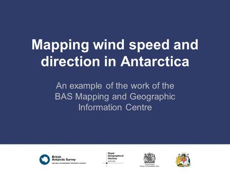 Mapping wind speed and direction in Antarctica An example of the work of the BAS Mapping and Geographic Information Centre.