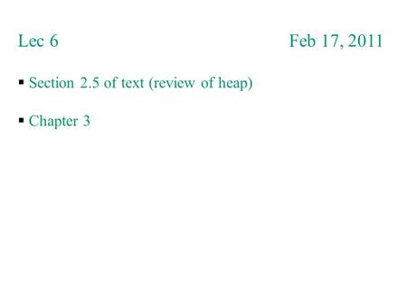 Lec 6 Feb 17, 2011  Section 2.5 of text (review of heap)  Chapter 3.