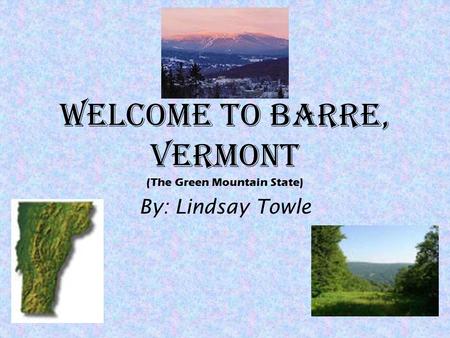 Welcome to Barre, Vermont (The Green Mountain State) By: Lindsay Towle.
